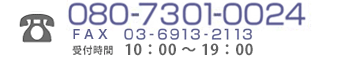 080-1079-0024 FAX　03-6913-2113　受付時間　10:00～19:00